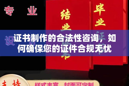 温江证书制作的合法性咨询，如何确保您的证件合规无忧